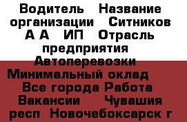 Водитель › Название организации ­ Ситников А.А., ИП › Отрасль предприятия ­ Автоперевозки › Минимальный оклад ­ 1 - Все города Работа » Вакансии   . Чувашия респ.,Новочебоксарск г.